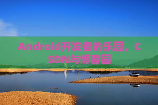 Android开发者的乐园，CSDN与博客园